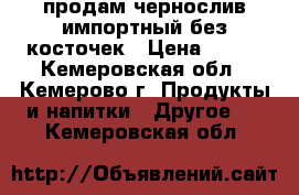 продам чернослив импортный без косточек › Цена ­ 150 - Кемеровская обл., Кемерово г. Продукты и напитки » Другое   . Кемеровская обл.